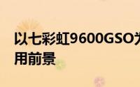 以七彩虹9600GSO为核心，探讨其性能及应用前景