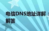 电信DNS地址详解：设置、作用及常见问题解答