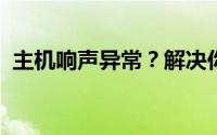 主机响声异常？解决你的电脑主机响声问题