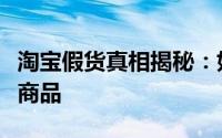 淘宝假货真相揭秘：如何避免购买到假冒伪劣商品