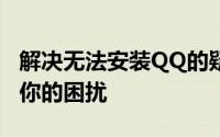 解决无法安装QQ的疑难杂症——一步步解决你的困扰