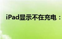 iPad显示不在充电：原因解析与解决方法