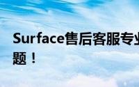 Surface售后客服专业解答，解决您的各种问题！