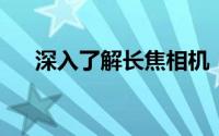 深入了解长焦相机：定义、特点与应用