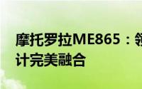 摩托罗拉ME865：领先科技的力量与时尚设计完美融合