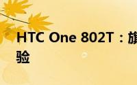 HTC One 802T：旗舰手机的综合评测与体验