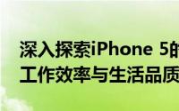 深入探索iPhone 5的特性和优势，提升你的工作效率与生活品质