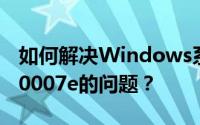 如何解决Windows系统蓝屏错误代码0x0000007e的问题？