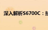 深入解析S6700C：技术特性、性能与应用