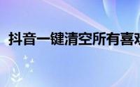 抖音一键清空所有喜欢，轻松释放存储空间