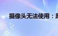 摄像头无法使用：原因解析与解决方案