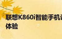 联想K860i智能手机评测：性能、设计与使用体验