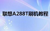 联想A288T刷机教程：详细步骤与注意事项