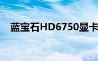 蓝宝石HD6750显卡性能解析及使用体验