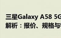 三星Galaxy A58 5G手机（型号5820）全面解析：报价、规格与特点