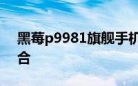 黑莓p9981旗舰手机：科技与时尚的完美结合