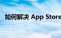 如何解决 App Store 下载不了软件的问题