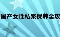 国产女性私密保养全攻略：呵护你的私密健康