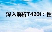 深入解析T420i：性能、特点与使用体验