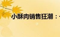 小酥肉销售狂潮：一年狂揽100亿元！