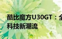 酷比魔方U30GT：全新智能体验，引领移动科技新潮流