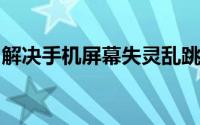 解决手机屏幕失灵乱跳乱点问题的方法与步骤