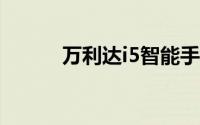 万利达i5智能手机全新特性详解