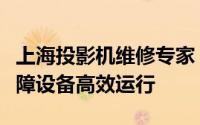 上海投影机维修专家：专业解决投影难题，保障设备高效运行