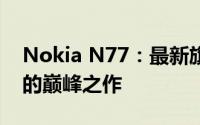 Nokia N77：最新旗舰手机，定义未来通讯的巅峰之作