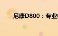 尼康D800：专业级摄影的巅峰之作