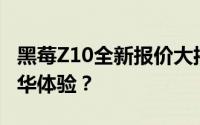 黑莓Z10全新报价大揭秘：性价比之选还是豪华体验？