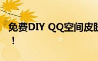 免费DIY QQ空间皮肤：打造个性空间的秘诀！