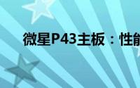 微星P43主板：性能、特点与选购指南