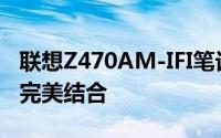 联想Z470AM-IFI笔记本评测：性能与设计的完美结合