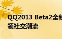 QQ2013 Beta2全新版本亮相，功能升级引领社交潮流