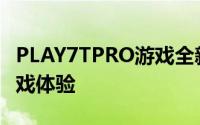 PLAY7TPRO游戏全新升级：带你领略极致游戏体验