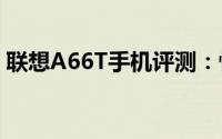 联想A66T手机评测：性能、功能与体验解析