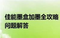 佳能墨盒加墨全攻略：步骤、注意事项与常见问题解答