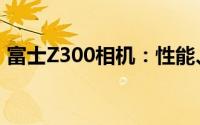 富士Z300相机：性能、特点与拍摄体验详解