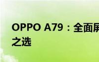 OPPO A79：全面屏新体验，高端配置入门之选