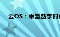 云OS：重塑数字时代的操作系统新面貌