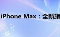 iPhone Max：全新旗舰体验，尽览宽广视界