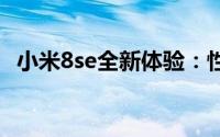 小米8se全新体验：性能、设计与使用感受