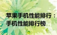 苹果手机性能排行：揭秘最受欢迎的iPhone手机性能排行榜