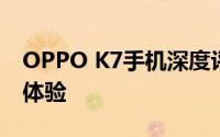 OPPO K7手机深度评测：性能、设计与使用体验