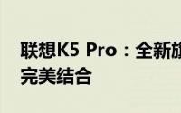 联想K5 Pro：全新旗舰手机，性能与设计的完美结合