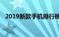 2019新款手机排行榜：领先科技的风向标