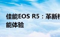 佳能EOS R5：革新相机的顶级表现与独特功能体验