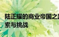 陆正耀的商业帝国之路：从创业到多元化的探索与挑战