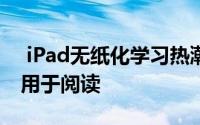  iPad无纸化学习热潮降温：仅三成用户将其用于阅读